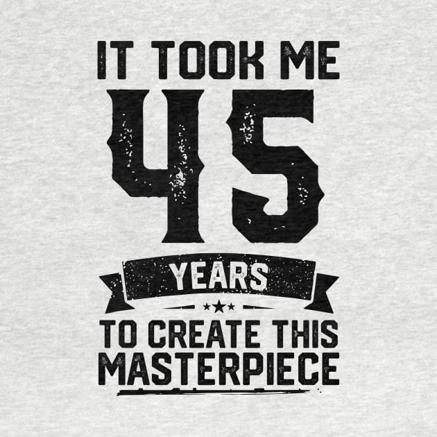 It Took Me 45 Years To Create This Masterpiece 45th Birthday by ClarkAguilarStore